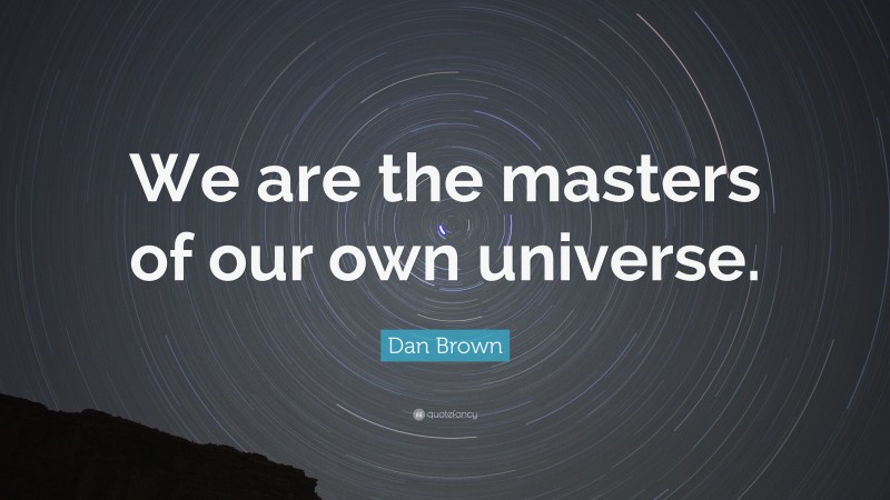 Dan Brown Quote: “We are the masters of our own universe.”