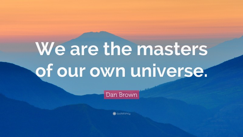 Dan Brown Quote: “We are the masters of our own universe.”