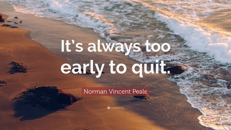 Norman Vincent Peale Quote: “It’s always too early to quit.”