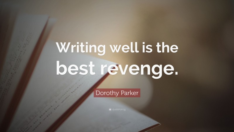 Dorothy Parker Quote: “Writing well is the best revenge.”