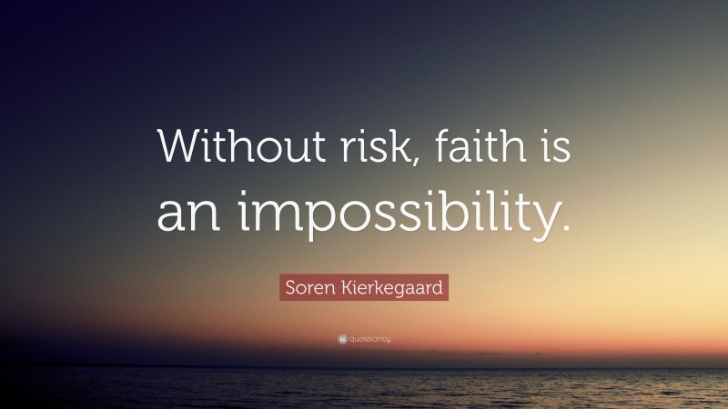 Soren Kierkegaard Quote: “Without risk, faith is an impossibility.”