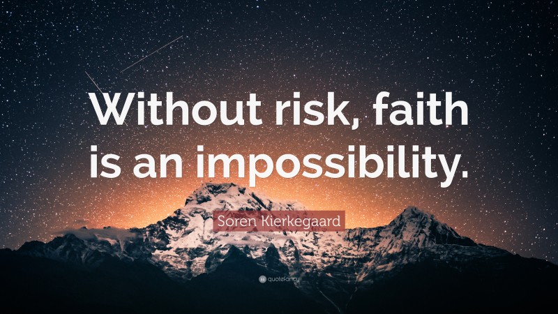 Soren Kierkegaard Quote: “Without risk, faith is an impossibility.”