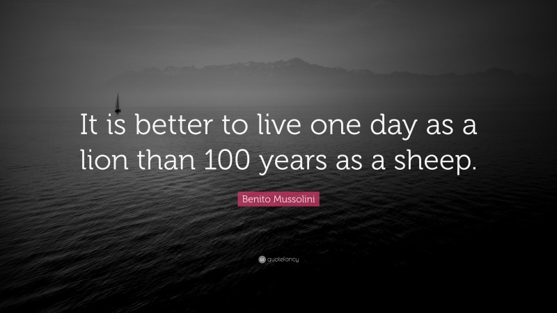 Benito Mussolini Quote: “It is better to live one day as a lion than 100 years as a sheep.”