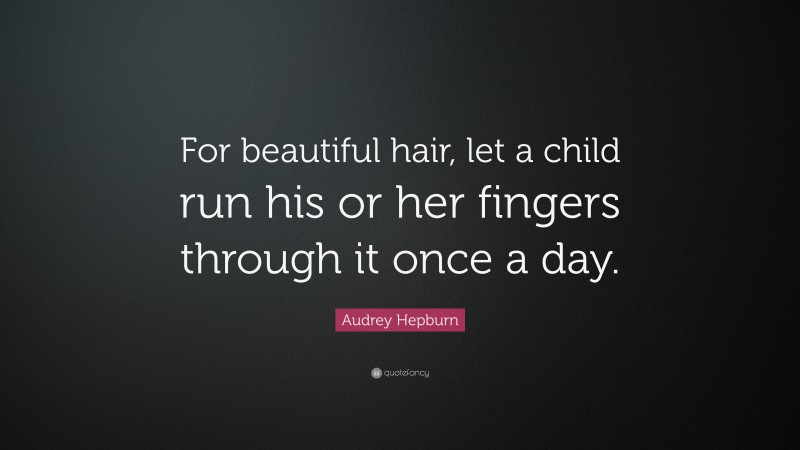 Audrey Hepburn Quote: “For beautiful hair, let a child run his or her fingers through it once a day.”