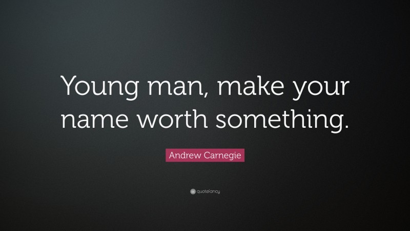 Andrew Carnegie Quote: “Young man, make your name worth something.”