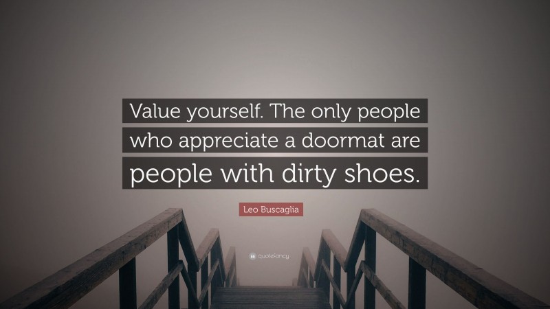 Leo Buscaglia Quote: “Value yourself. The only people who appreciate a doormat are people with dirty shoes.”