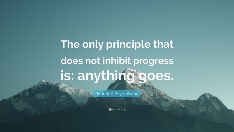 Paul Karl Feyerabend Quote: “The only principle that does not inhibit progress is: anything goes.”