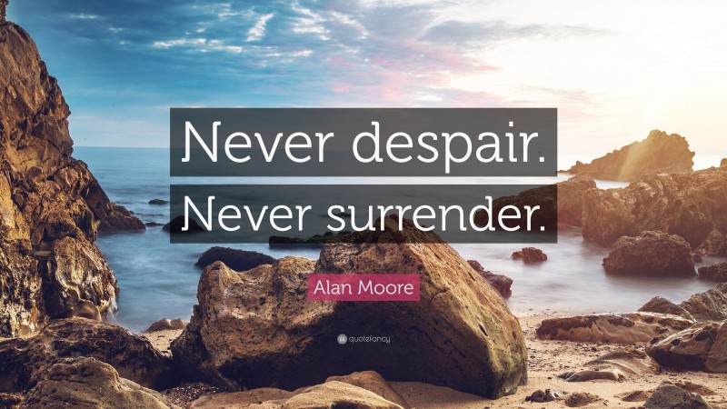 Alan Moore Quote: “Never despair. Never surrender.”