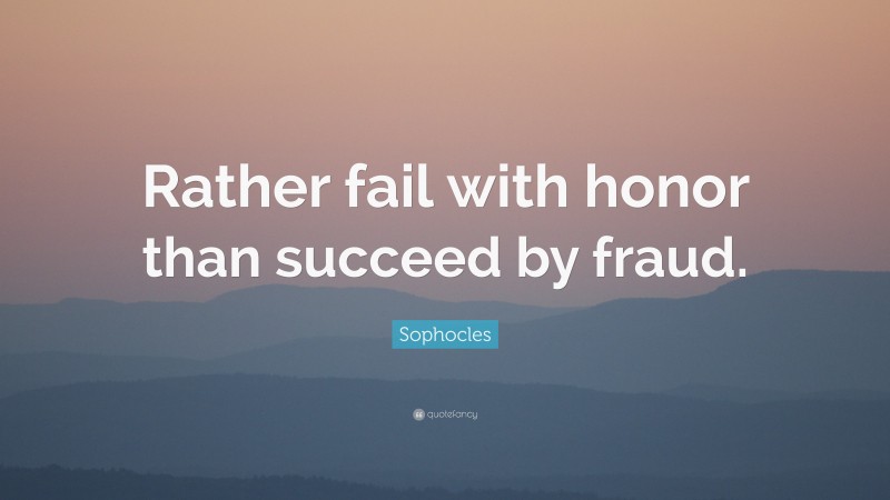 Sophocles Quote: “Rather fail with honor than succeed by fraud.”