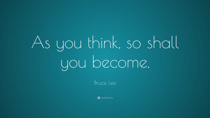 Bruce Lee Quote: “As you think, so shall you become.”
