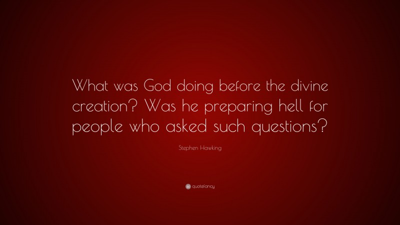 Stephen Hawking Quote: “What was God doing before the divine creation? Was he preparing hell for people who asked such questions?”