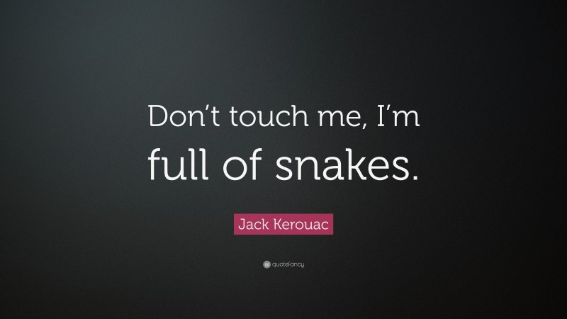 Jack Kerouac Quote: “Don’t touch me, I’m full of snakes.”