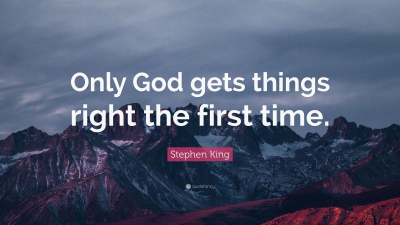 Stephen King Quote: “Only God gets things right the first time.”