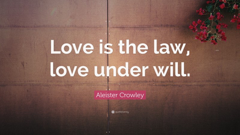 Aleister Crowley Quote: “Love is the law, love under will.”