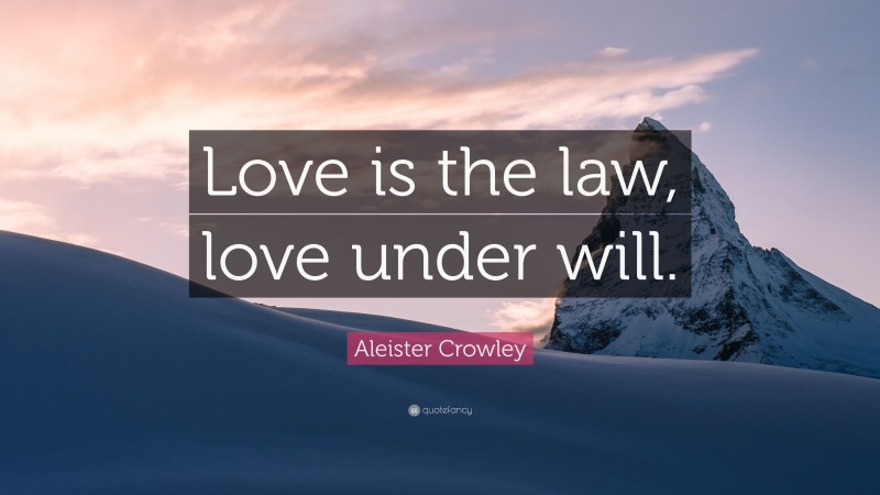 Aleister Crowley Quote: “Love is the law, love under will.”