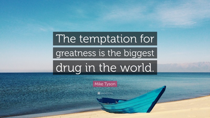 Mike Tyson Quote: “The temptation for greatness is the biggest drug in the world.”
