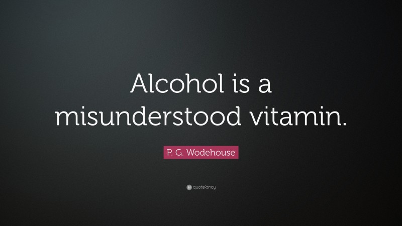 P. G. Wodehouse Quote: “Alcohol is a misunderstood vitamin.”
