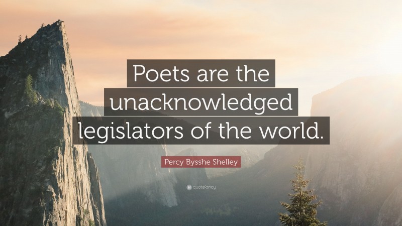 Percy Bysshe Shelley Quote: “Poets are the unacknowledged legislators of the world.”