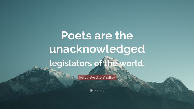 Percy Bysshe Shelley Quote: “Poets are the unacknowledged legislators of the world.”