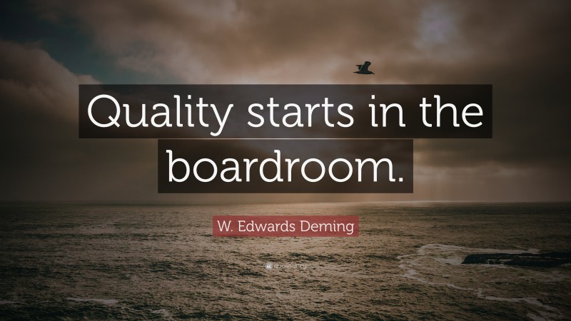W. Edwards Deming Quote: “Quality starts in the boardroom.”