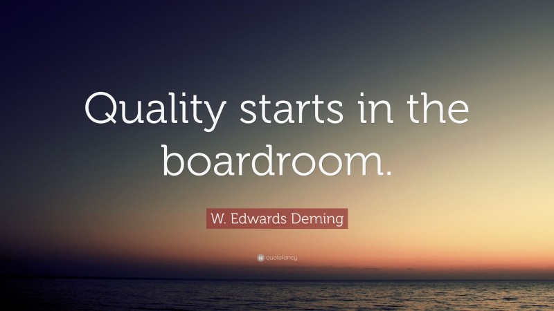 W. Edwards Deming Quote: “Quality starts in the boardroom.”