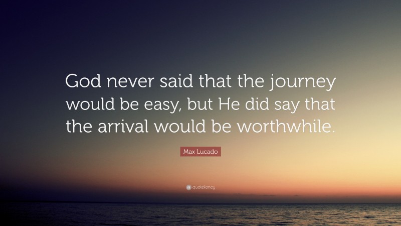 Max Lucado Quote: “God never said that the journey would be easy, but ...