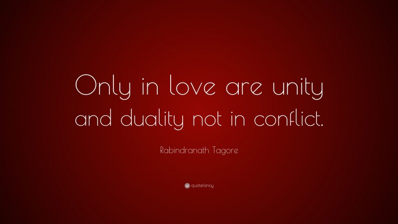 Rabindranath Tagore Quote: “Only in love are unity and duality not in conflict.”