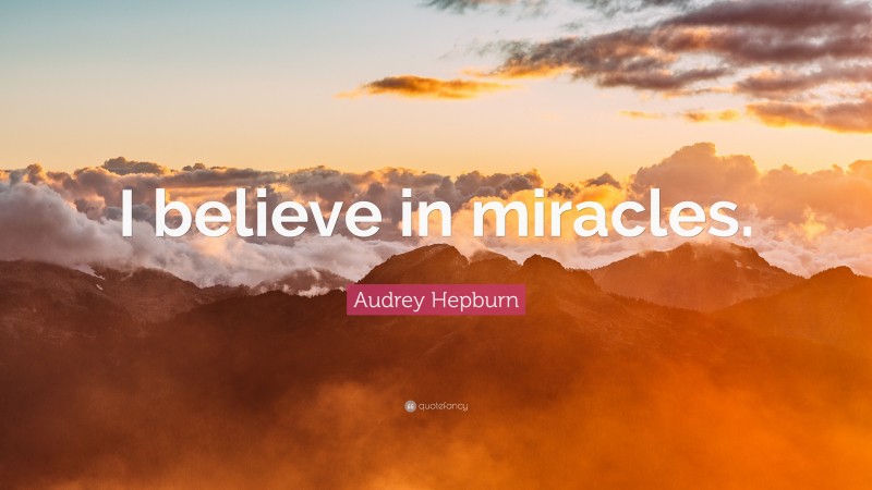 Audrey Hepburn Quote: “I believe in miracles.”
