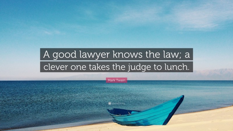 Mark Twain Quote: “A good lawyer knows the law; a clever one takes the judge to lunch.”