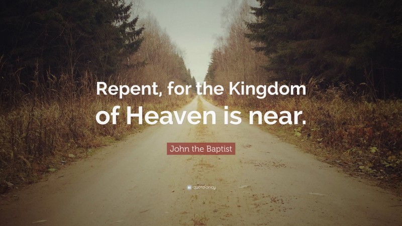 John the Baptist Quote: “Repent, for the Kingdom of Heaven is near.”