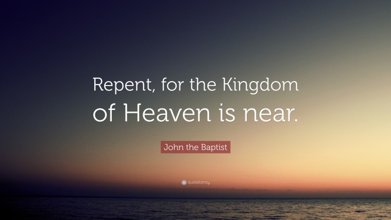 John the Baptist Quote: “Repent, for the Kingdom of Heaven is near.”