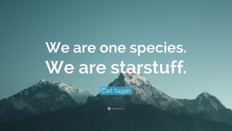 Carl Sagan Quote: “We are one species. We are starstuff.”