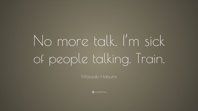 Masaaki Hatsumi Quote: “No more talk. I’m sick of people talking. Train.”