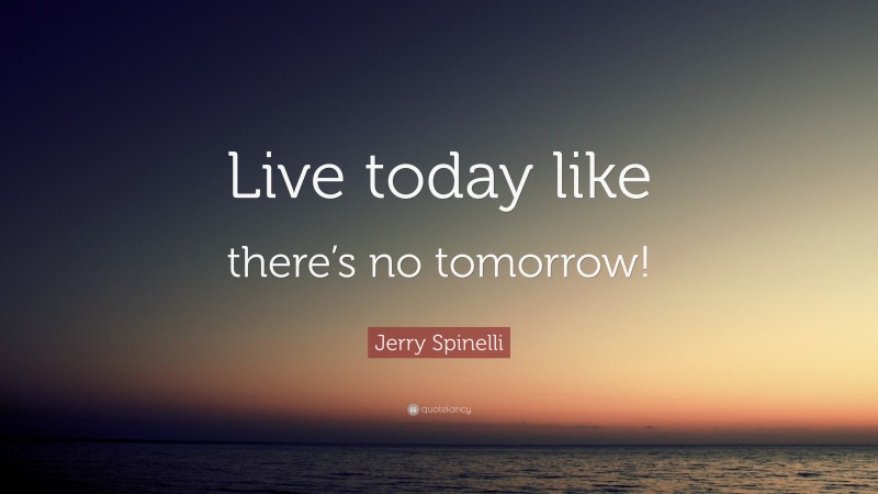 Jerry Spinelli Quote: “Live today like there’s no tomorrow!”