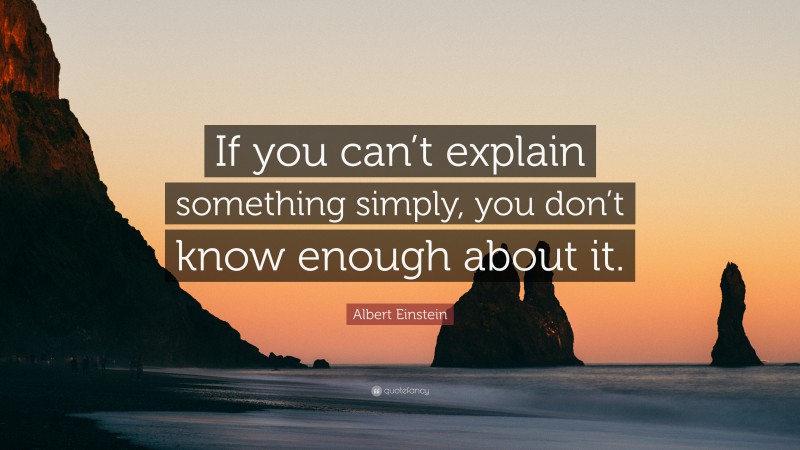 Albert Einstein Quote: “If you can’t explain something simply, you don’t know enough about it.”
