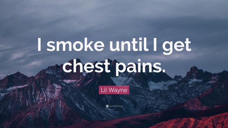 Lil Wayne Quote: “I smoke until I get chest pains.”