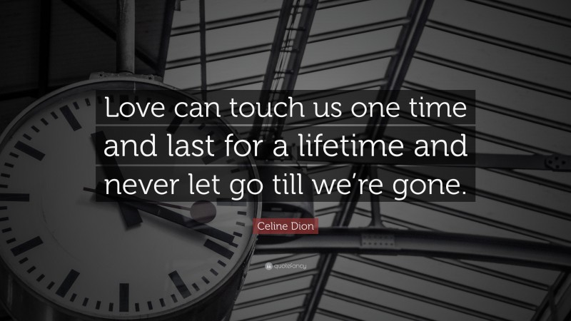 Celine Dion Quote: “Love can touch us one time and last for a lifetime and never let go till we’re gone.”