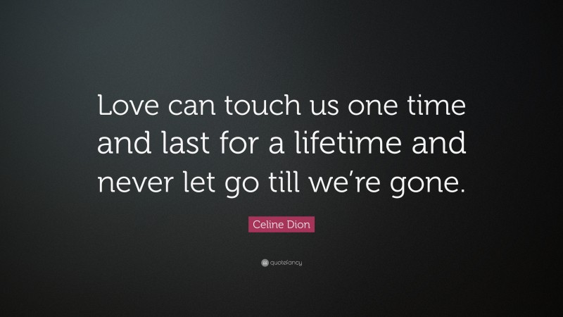 Celine Dion Quote: “Love can touch us one time and last for a lifetime and never let go till we’re gone.”