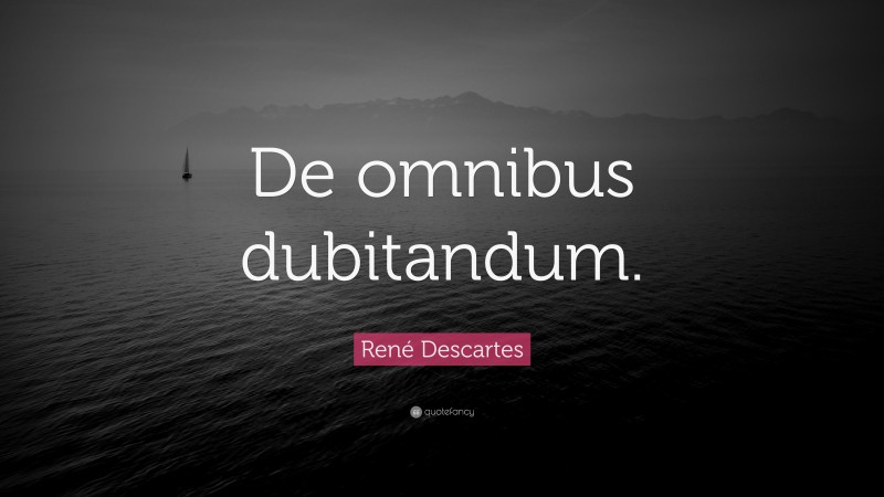 René Descartes Quote: “De omnibus dubitandum.”