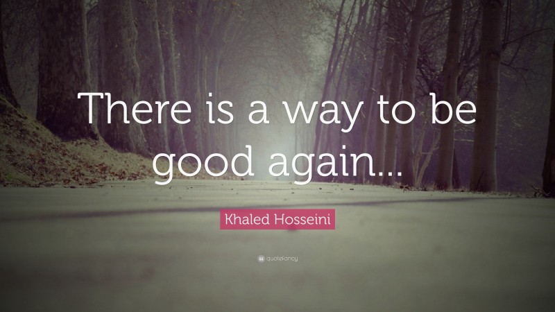 Khaled Hosseini Quote: “There is a way to be good again...”