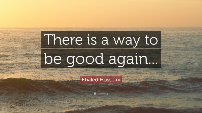 Khaled Hosseini Quote: “There is a way to be good again...”