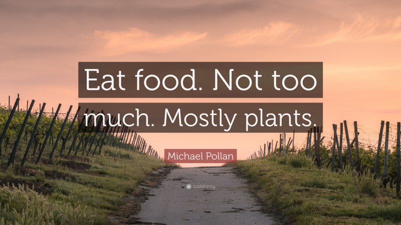 Michael Pollan Quote: “Eat food. Not too much. Mostly plants.”