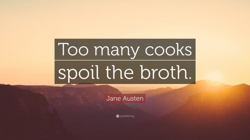 Jane Austen Quote: “Too many cooks spoil the broth.”