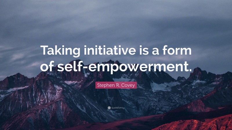 Stephen R. Covey Quote: “Taking initiative is a form of self-empowerment.”