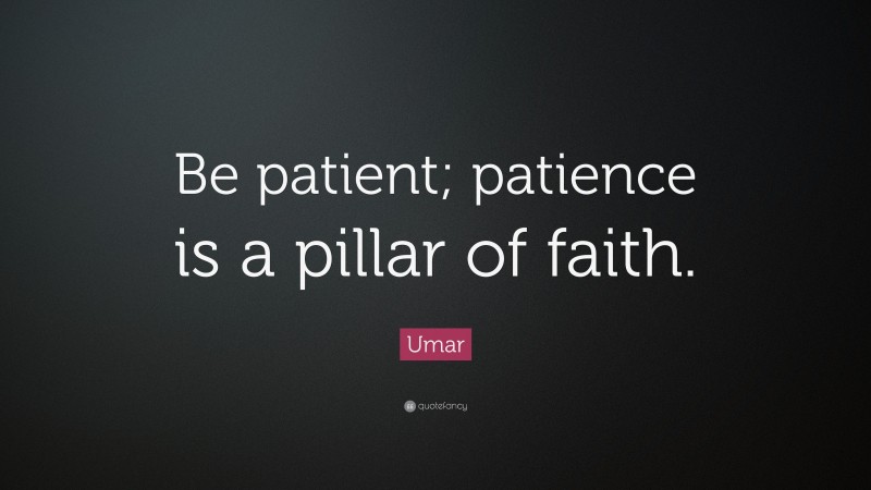 Umar Quote: “Be patient; patience is a pillar of faith.”