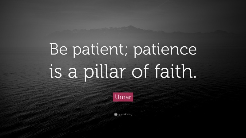 Umar Quote: “Be patient; patience is a pillar of faith.”