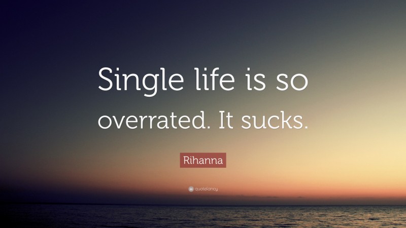 Rihanna Quote: “Single life is so overrated. It sucks.”