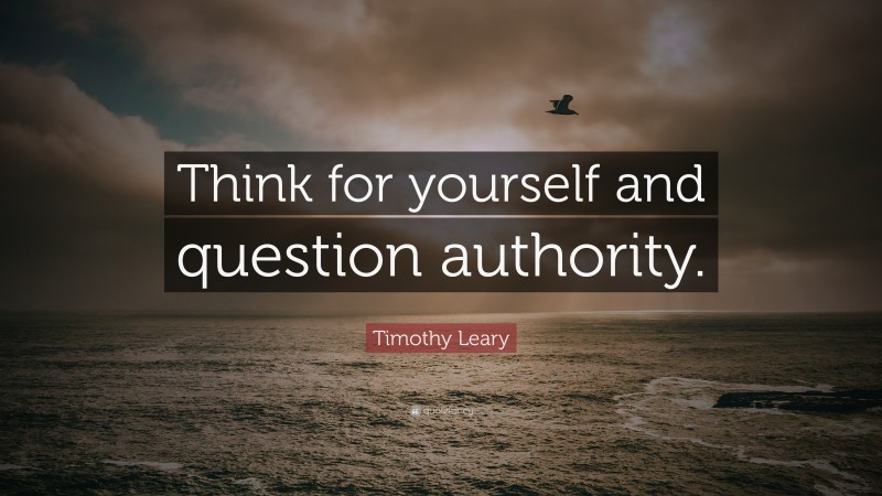 Timothy Leary Quote: “Think for yourself and question authority.”