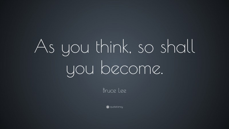 Bruce Lee Quote: “As you think, so shall you become.”