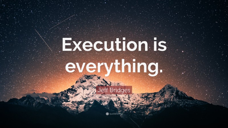 Jeff Bridges Quote: “Execution is everything.”
